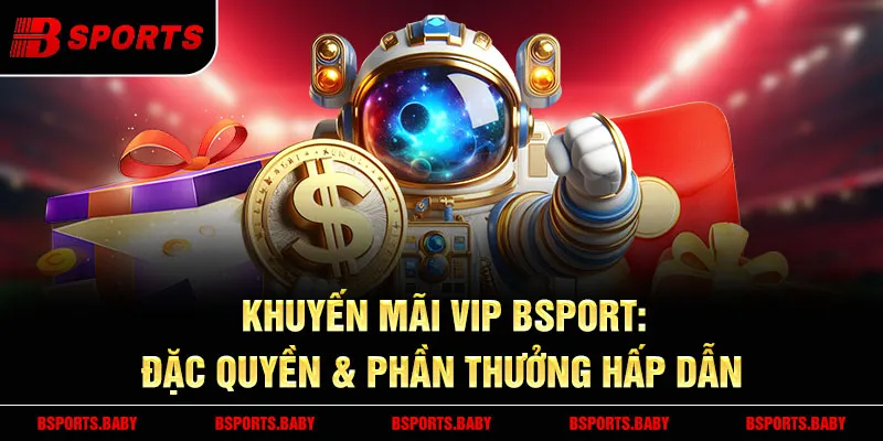 huyến Mãi VIP Bsport 2025 thưởng nạp 60.000K mỗi tháng
